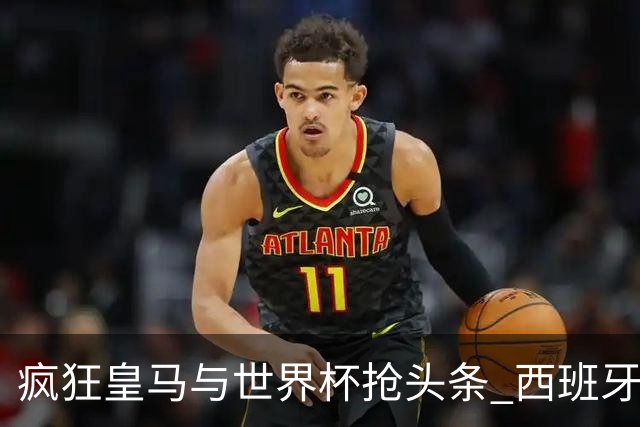 疯狂皇马与世界杯抢头条 西班牙队终又有了他们一席？